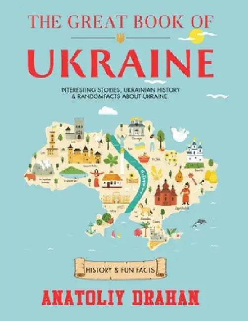 The Great Book of Ukraine: Interesting Stories, Ukrainian History & Random Facts About Ukraine (History & Fun Facts) by Drahan, Anatoliy