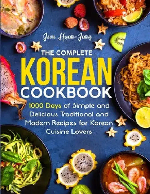 The Complete Korean Cookbook: 1000 Days of Simple and Delicious Traditional and Modern Recipes for Korean Cuisine Lovers by Jeon Hyun-Jung