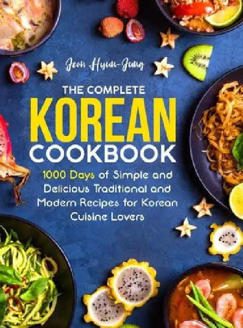 The Complete Korean Cookbook: 1000 Days of Simple and Delicious Traditional and Modern Recipes for Korean Cuisine Lovers by Jeon Hyun-Jung