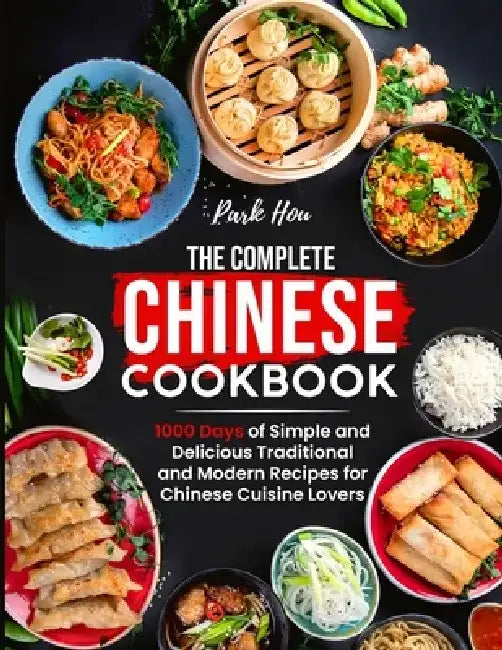 The Complete Chinese Cookbook: 1000 Days of Simple and Delicious Traditional and Modern Recipes for Chinese Cuisine Lovers by Park Hou