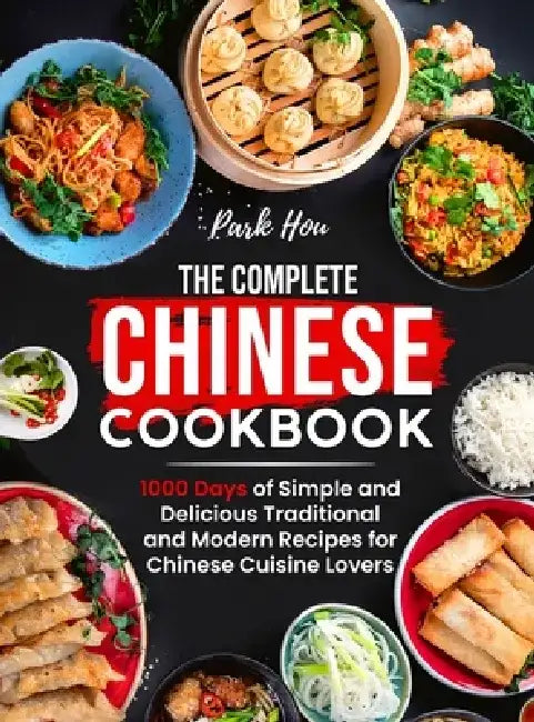 The Complete Chinese Cookbook: 1000 Days of Simple and Delicious Traditional and Modern Recipes for Chinese Cuisine Lovers by Park Hou