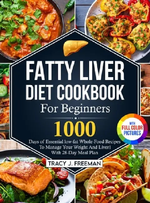 Fatty Liver Diet Cookbook For Beginners: 1000 days of Essential low-fat Whole-Food Recipes To Manage Your Weight And Liver With 28-Day Meal Plan With by Tracy J. Freeman