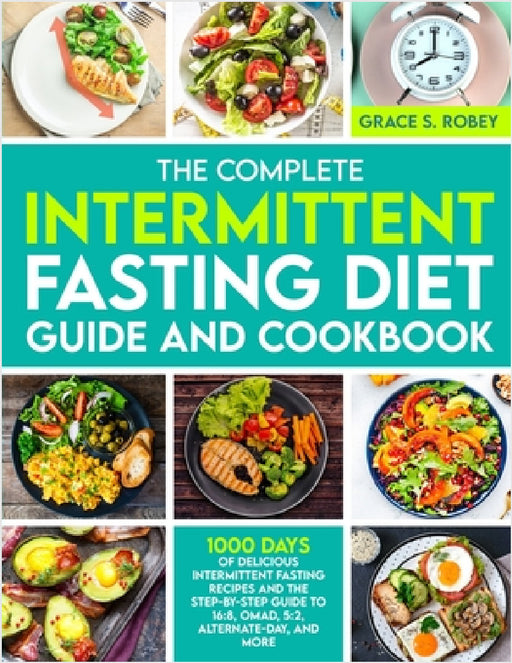 The Complete Intermittent Fasting Diet Guide And Cookbook: 1000 Days Of Delicious Intermittent Fasting Recipes And The Step-By-Step Guide To 16:8, OMA by Grace S. Robey