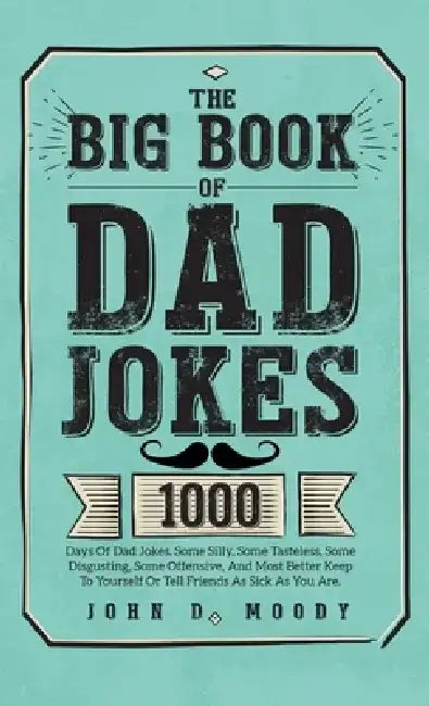 The Big Book Of Dad Jokes: 1000 Days Of Dad Jokes, Some Silly, Some Tasteless, Some Disgusting, Some Offensive, And Most Better Keep To Yourself Or Te by John D. Moody