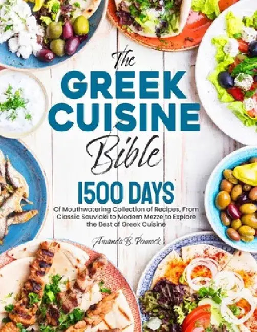 The Greek Cuisine Bible: 1500 Days of Mouthwatering Collection of Recipes, From Classic Souvlaki to Modern Mezze to Explore the Best of Greek Cuisine by Amanda B. Pennock