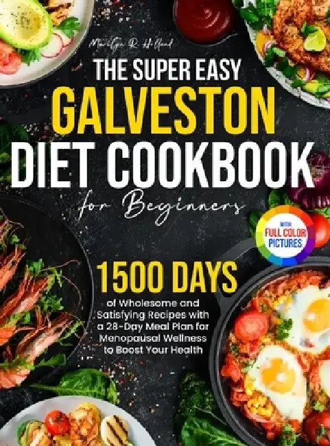 The Super Easy Galveston Diet Cookbook for Beginners: 1500 Days of Wholesome and Satisfying Recipes with a 28-Day Meal Plan for Menopausal Wellness to by Marilyn R. Holland