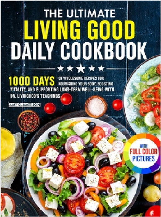 The Ultimate Living Good Daily Cookbook: 1000 Days of Wholesome Recipes for Nourishing Your Body, Boosting Vitality, and Supporting Long-Term Well-bei by Amy G. Mattison