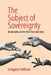 The Subject of Sovereignty: Relationality and the Pivot Past Liberalism by Gregory Feldman