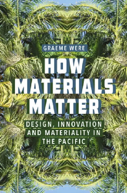 How Materials Matter: Design, Innovation and Materiality in the Pacific by Graeme Were