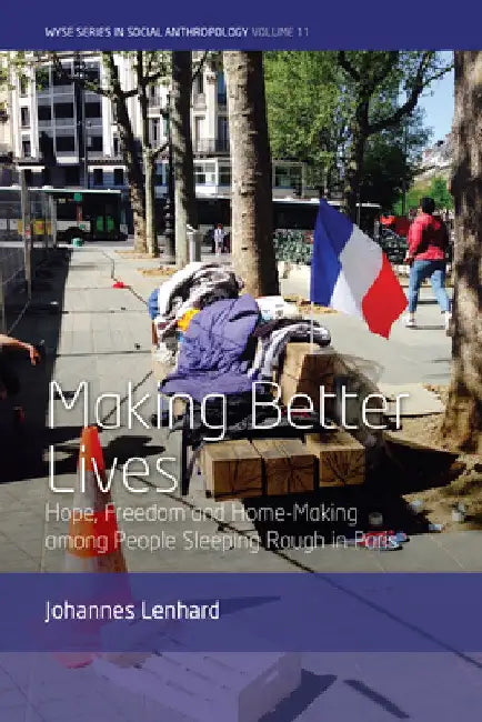 Making Better Lives: Hope, Freedom and Home-Making Among People Sleeping Rough in Paris by Johannes Lenhard
