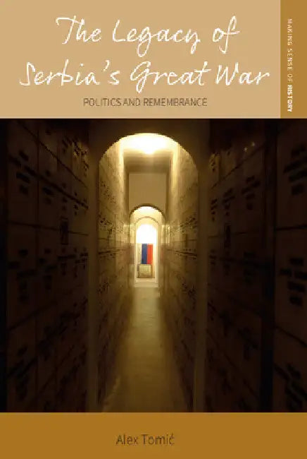 The Legacy of Serbia's Great War: Politics and Remembrance by Alex Tomic