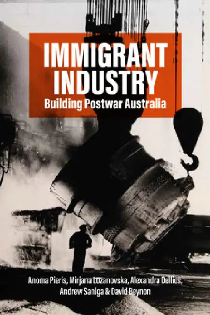 Immigrant Industry: Building Postwar Australia by Anoma Pieris