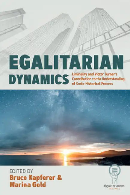 Egalitarian Dynamics: Liminality, and Victor Turner's Contribution to the Understanding of Socio-Historical Process by Bruce Kapferer