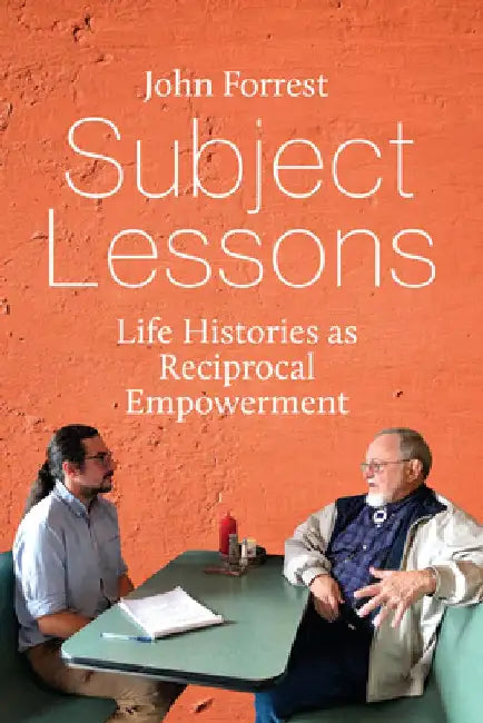 Subject Lessons: Life Histories as Reciprocal Empowerment by John Forrest