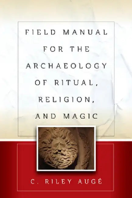 Field Manual for the Archaeology of Ritual, Religion, and Magic by C. Riley Augé