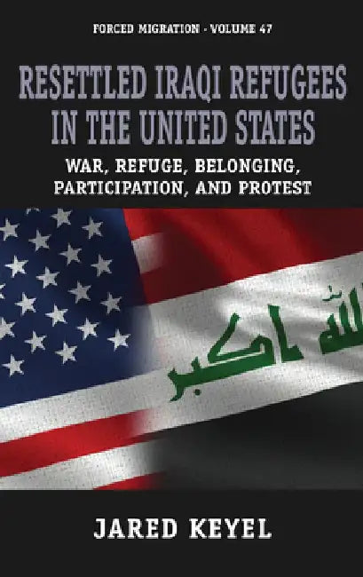Resettled Iraqi Refugees in the United States: War, Refuge, Belonging, Participation, and Protest by Jared Keyel