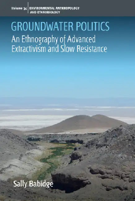 Groundwater Politics: Advanced Extractivism and Slow Resistance by Sally Babidge