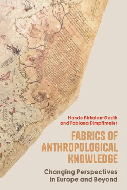 Fabrics of Anthropological Knowledge: Changing Perspectives in Europe and Beyond by Hande Birkalan-Gedik