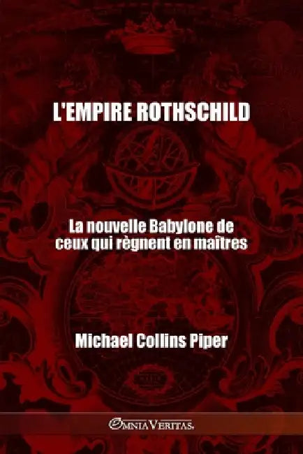 L'empire Rothschild - La nouvelle Babylone de ceux qui règnent en maîtres: Les pharisiens des temps modernes et les origines historiques, religieuses by Michael Collins Piper