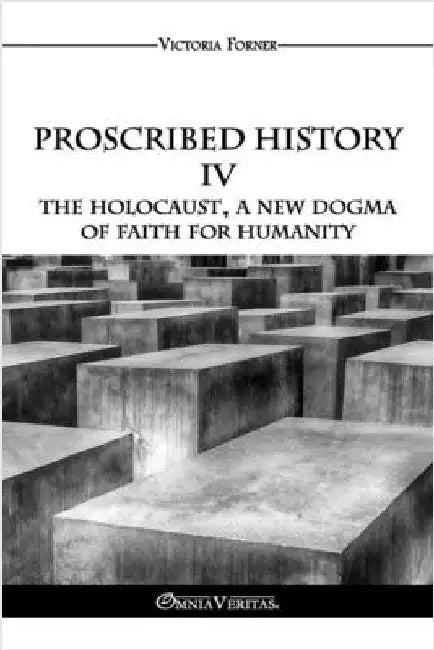 Proscribed History IV - The Holocaust, a new dogma of faith for humanity: The Role of Jewish Agents in Contemporary History by Forner, Victoria