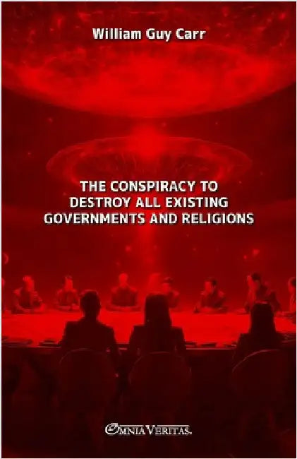 The Conspiracy To Destroy All Existing Governments and Religions by Guy Carr, William