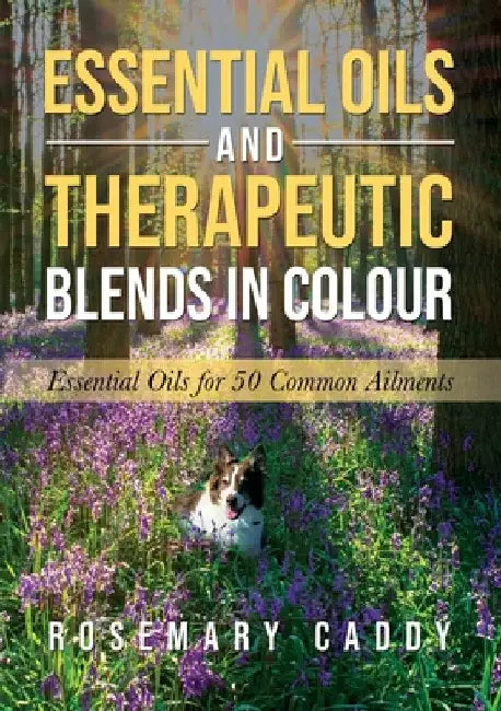 Essential Oils and Therapeutic Blends in Colour: Essential Oils for 50 Common Ailments by Rosemary Caddy