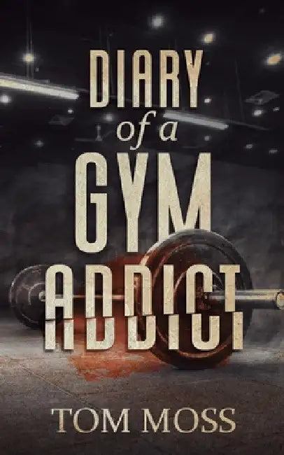 Diary of a Gym Addict by Tom Moss