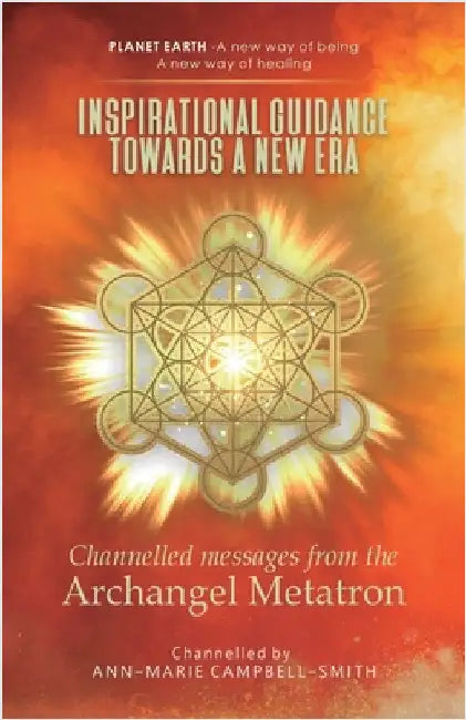 Inspirational Guidance Towards a New Era - Channelled Messages from the Archangel Metatron: Planet Earth - A new way of being - A new way of healing by Campbell-Smith, Ann-Marie