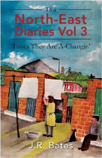 The North-East Diaries Vol 3: Times They Are A-Changin' by Bates, J. R.