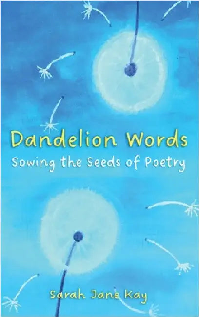Dandelion Words: Sowing the Seeds of Poetry by Kay, Sarah