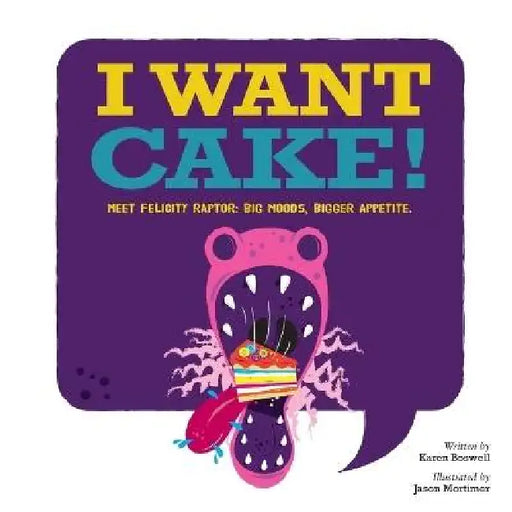 I Want Cake: Meet Felicity Raptor: Big Moods, Bigger Appetite by Karen Boswell, Jason Mortimer