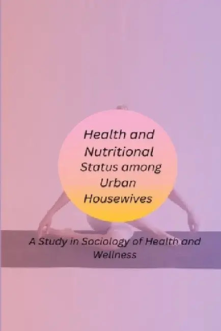 Health and Nutritional Status among Urban Housewives A Study in Sociology of Health and Wellness by Biradar Neeta