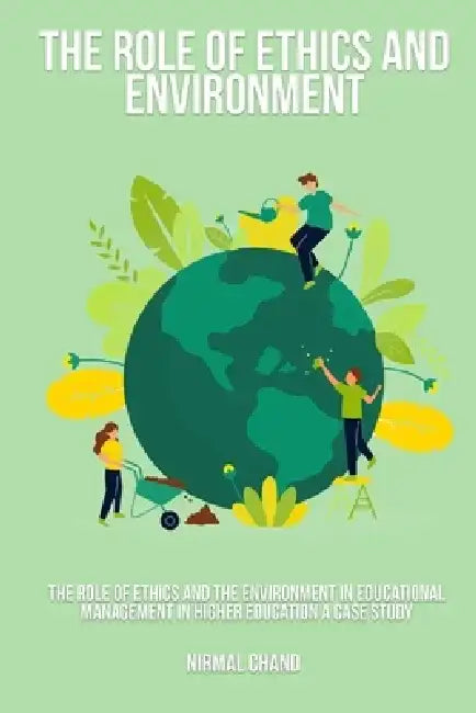 The Role of Ethics and the Environment in Educational Management in Higher Education A Case Study by Nirmal Chand