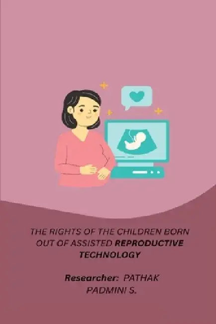 The Rights of the Children Born Out of Assisted Reproductive Technology by Pathak Padmini S