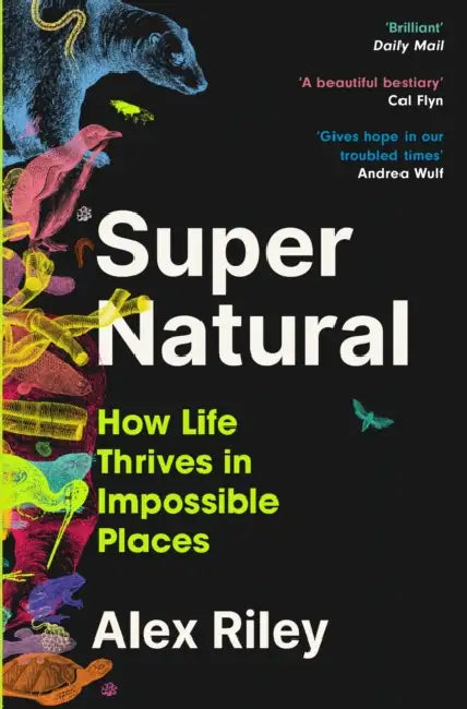 Super Natural: How Life Thrives in Impossible Places by Alex Riley
