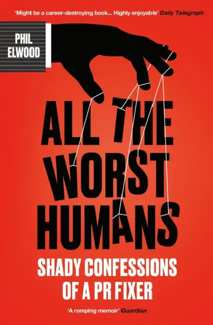 All The Worst Humans: Shady Confessions of a PR Fixer by Phil Elwood