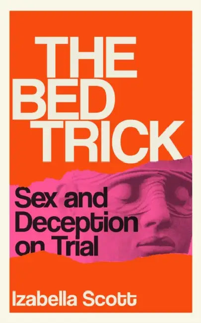 The Bed Trick: Sex and Deception on Trial by Izabella Scott