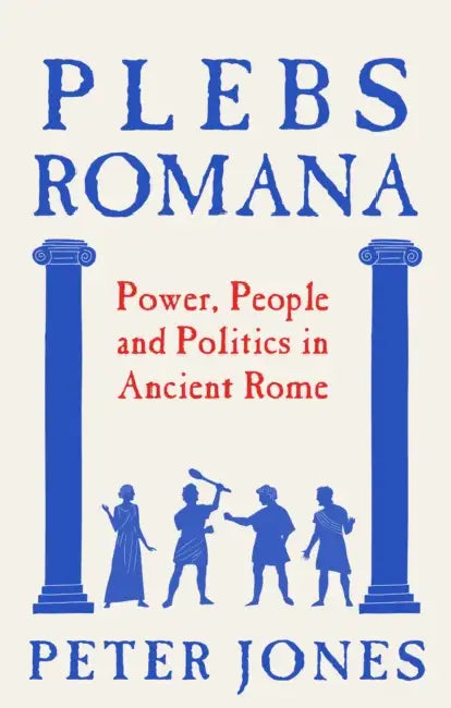 Plebs Romana: People, Power and Politics in Ancient Rome by Peter Jones