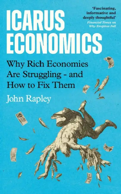 Icarus Economics: Why Rich Economies Are Struggling - and How to Fix Them by John Rapley