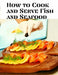 How to Cook and Serve Fish and Seafood: A Choice Collection of Recipes, Representing the Latest and Most Approved Methods of Cooking by Jessica L Faulk