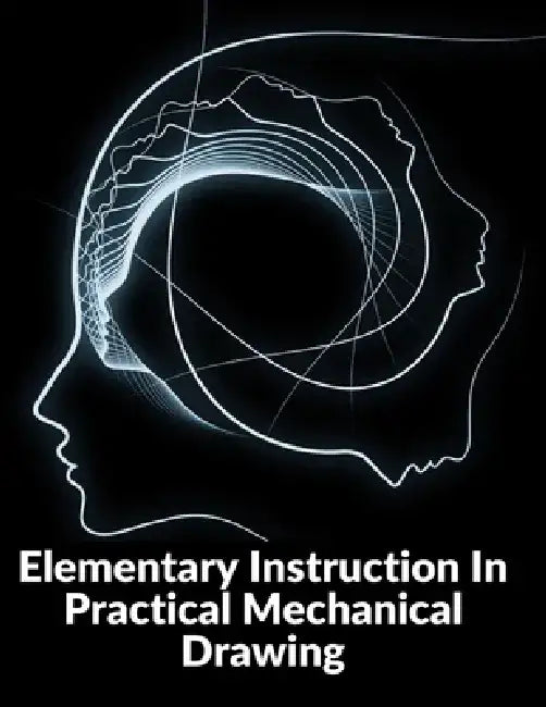Elementary Instruction In Practical Mechanical Drawing: Preparation Of Drawing Instruments With Examples In Simple Geometry And Element by Joshua Rose