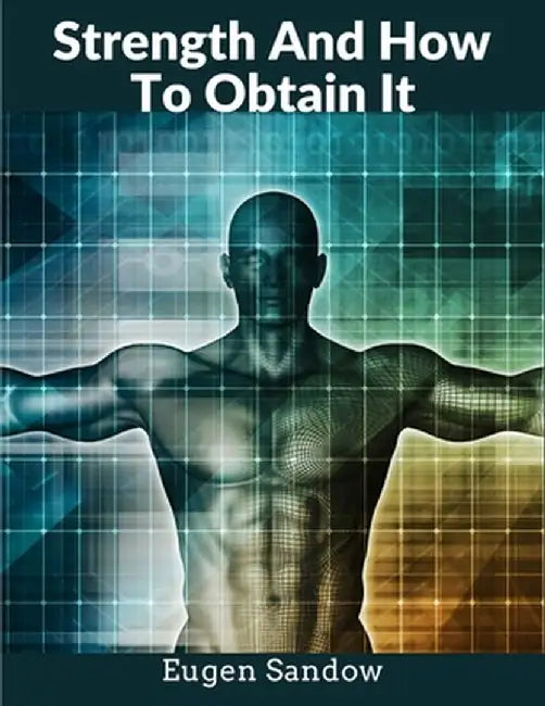 Strength And How To Obtain It: The Grandfather of Modern Bodybuilding by Eugen Sandow