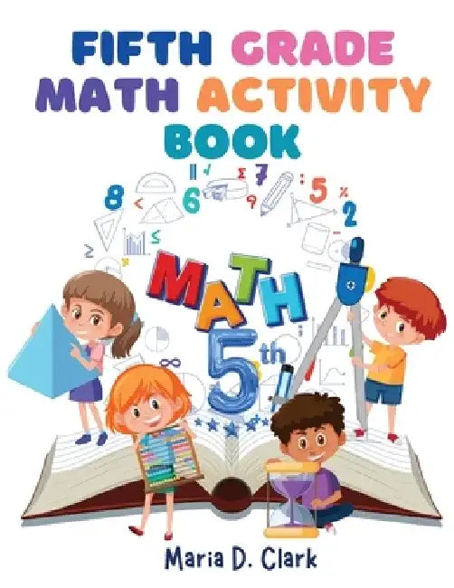 Fifth Grade Math Activity Book: Fractions, Decimals, Algebra Prep, Geometry, Graphing, for Classroom or Homes by Maria D Clark