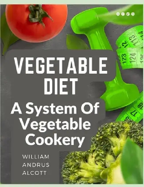 Vegetable Diet: A System Of Vegetable Cookery by William Andrus Alcott