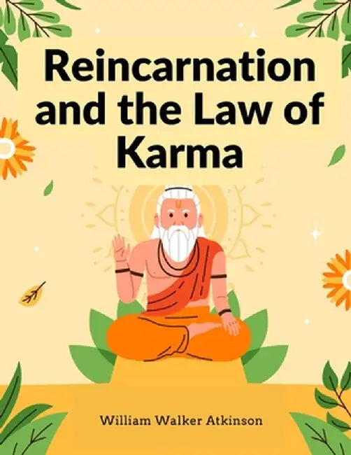 Reincarnation and the Law of Karma: A Study of the Old-New World-Doctrine of Rebirth, and Spiritual Cause and Effect by William Walker Atkinson