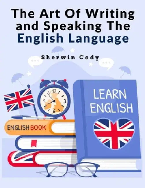 The Art Of Writing and Speaking The English Language: Study by Sherwin Cody