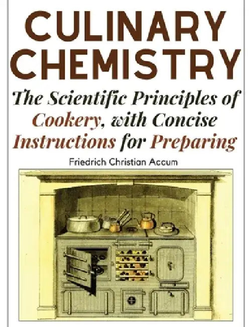 Culinary Chemistry: The Scientific Principles of Cookery, with Concise Instructions for Preparing by Friedrich Christian Accum