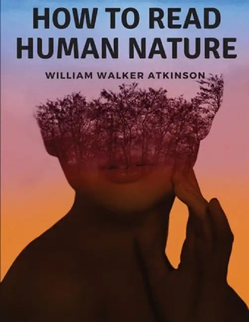 How to Read Human Nature: Its Inner States and Outer Forms by William Walker Atkinson