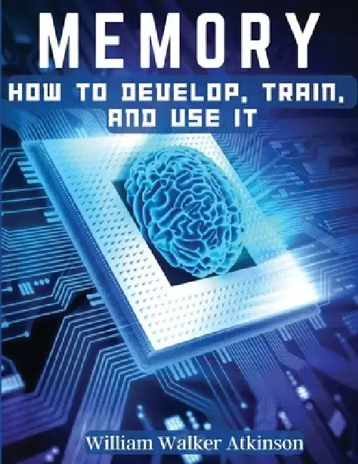 Memory: How To Develop, Train, And Use It by William Walker Atkinson