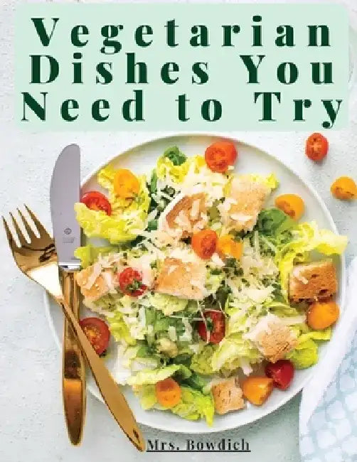 Vegetarian Dishes You Need to Try: Vegetarian Based Recipes With Step by Step Instructions by Mrs Bowdich